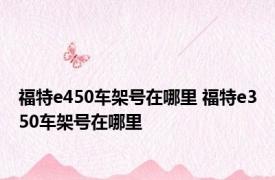 福特e450车架号在哪里 福特e350车架号在哪里 