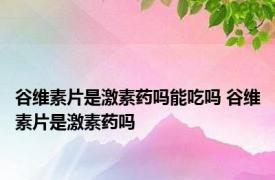 谷维素片是激素药吗能吃吗 谷维素片是激素药吗 