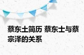 蔡东土简历 蔡东士与蔡宗泽的关系 