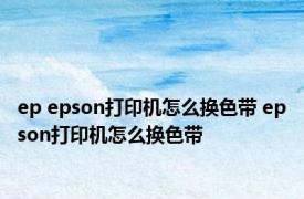 ep epson打印机怎么换色带 epson打印机怎么换色带 