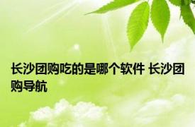 长沙团购吃的是哪个软件 长沙团购导航 