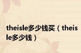 theisle多少钱买（theisle多少钱）