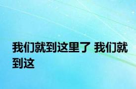 我们就到这里了 我们就到这 