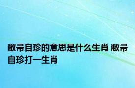 敝帚自珍的意思是什么生肖 敝帚自珍打一生肖 