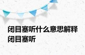 闭目塞听什么意思解释 闭目塞听 