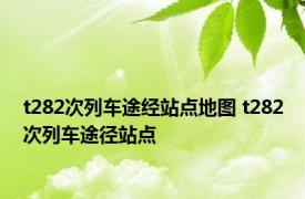 t282次列车途经站点地图 t282次列车途径站点 