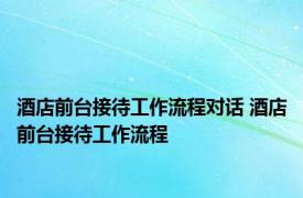 酒店前台接待工作流程对话 酒店前台接待工作流程 