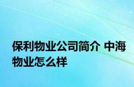 保利物业公司简介 中海物业怎么样 