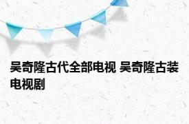 吴奇隆古代全部电视 吴奇隆古装电视剧 