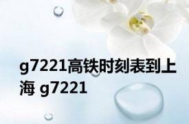 g7221高铁时刻表到上海 g7221 