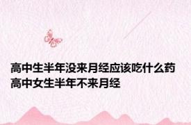 高中生半年没来月经应该吃什么药 高中女生半年不来月经 