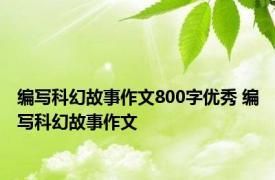 编写科幻故事作文800字优秀 编写科幻故事作文 