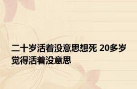 二十岁活着没意思想死 20多岁觉得活着没意思 