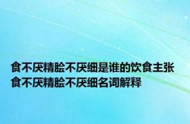 食不厌精脍不厌细是谁的饮食主张 食不厌精脍不厌细名词解释 