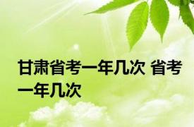 甘肃省考一年几次 省考一年几次 