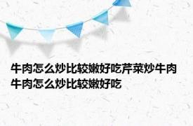 牛肉怎么炒比较嫩好吃芹菜炒牛肉 牛肉怎么炒比较嫩好吃 