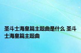 圣斗士海皇篇主题曲是什么 圣斗士海皇篇主题曲 