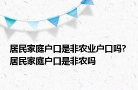 居民家庭户口是非农业户口吗? 居民家庭户口是非农吗 