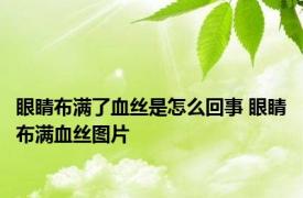 眼睛布满了血丝是怎么回事 眼睛布满血丝图片 