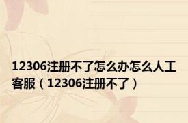 12306注册不了怎么办怎么人工客服（12306注册不了）