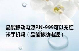 品能移动电源PN-999可以充红米手机吗（品能移动电源）