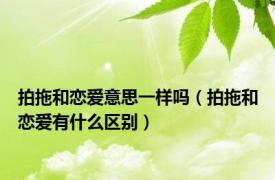 拍拖和恋爱意思一样吗（拍拖和恋爱有什么区别）