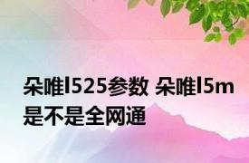 朵唯l525参数 朵唯l5m是不是全网通 