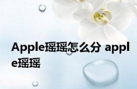 Apple瑶瑶怎么分 apple瑶瑶 