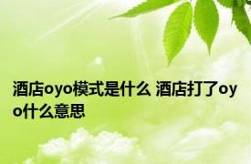 酒店oyo模式是什么 酒店打了oyo什么意思 