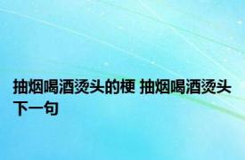 抽烟喝酒烫头的梗 抽烟喝酒烫头下一句 