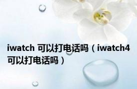 iwatch 可以打电话吗（iwatch4可以打电话吗）