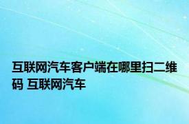 互联网汽车客户端在哪里扫二维码 互联网汽车 