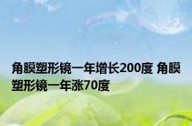 角膜塑形镜一年增长200度 角膜塑形镜一年涨70度 