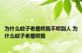 为什么蚊子老是咬我不咬别人 为什么蚊子老是咬我 