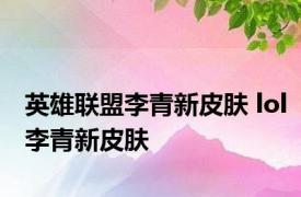 英雄联盟李青新皮肤 lol李青新皮肤 