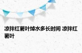 凉拌红薯叶焯水多长时间 凉拌红薯叶 