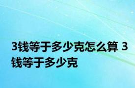 3钱等于多少克怎么算 3钱等于多少克 