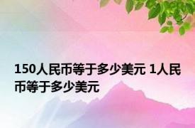 150人民币等于多少美元 1人民币等于多少美元 