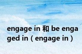 engage in 和 be engaged in（engage in）