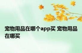 宠物用品在哪个app买 宠物用品在哪买 