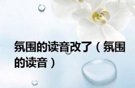 氛围的读音改了（氛围的读音）