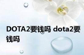 DOTA2要钱吗 dota2要钱吗 