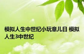 模拟人生中世纪小玩意儿日 模拟人生3中世纪 