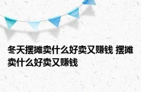 冬天摆摊卖什么好卖又赚钱 摆摊卖什么好卖又赚钱 