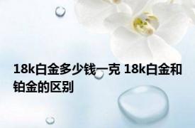 18k白金多少钱一克 18k白金和铂金的区别 