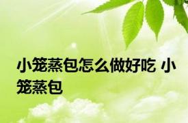 小笼蒸包怎么做好吃 小笼蒸包 