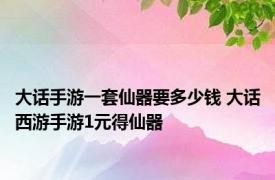 大话手游一套仙器要多少钱 大话西游手游1元得仙器 