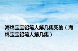 海绵宝宝铅笔人第几集死的（海绵宝宝铅笔人第几集）