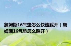 詹姆斯16气垫怎么快速踩开（詹姆斯16气垫怎么踩开）