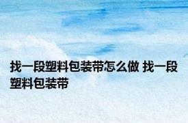 找一段塑料包装带怎么做 找一段塑料包装带 